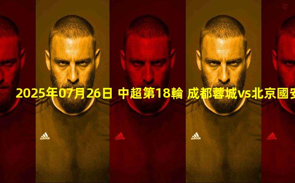 2025年07月26日 中超第18輪 成都蓉城vs北京國安 全場錄像